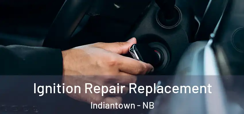 Ignition Repair Replacement Indiantown - NB